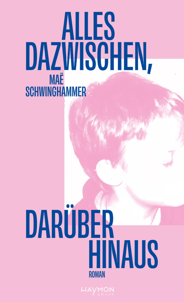 Cover Romandebüt Mae Schwinghammer: Alles dazwischen, darüber hinaus. Romantitel in blauer Schrift auf rosa Hintergrund und ein Faksimile eines Kindheitsfotos hinter dem Text.